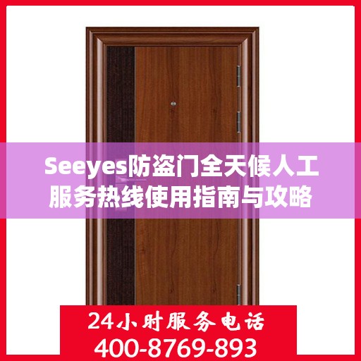 Seeyes防盗门全天候人工服务热线使用指南与攻略