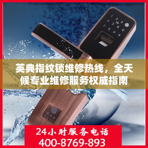 英典指纹锁维修热线，全天候专业维修服务权威指南