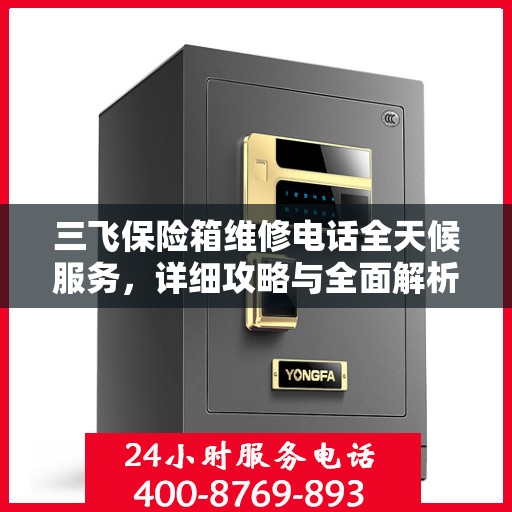 三飞保险箱维修电话全天候服务，详细攻略与全面解析