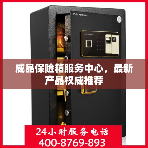 威品保险箱服务中心，最新产品权威推荐