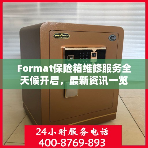 Format保险箱维修服务全天候开启，最新资讯一览
