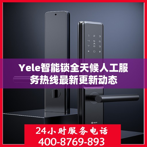 Yele智能锁全天候人工服务热线最新更新动态