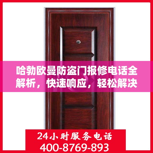 哈勃欧曼防盗门报修电话全解析，快速响应，轻松解决您的维修需求