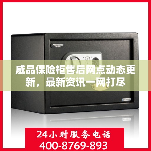 威品保险柜售后网点动态更新，最新资讯一网打尽