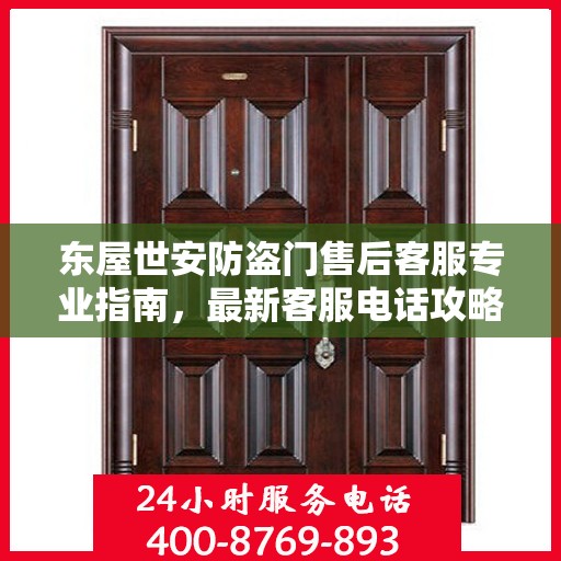 东屋世安防盗门售后客服专业指南，最新客服电话攻略