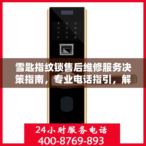 雪匙指纹锁售后维修服务决策指南，专业电话指引，解决您的维修难题