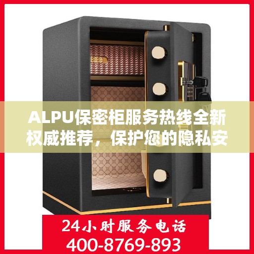 ALPU保密柜服务热线全新权威推荐，保护您的隐私安全