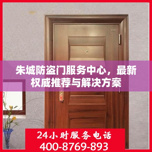 朱城防盗门服务中心，最新权威推荐与解决方案