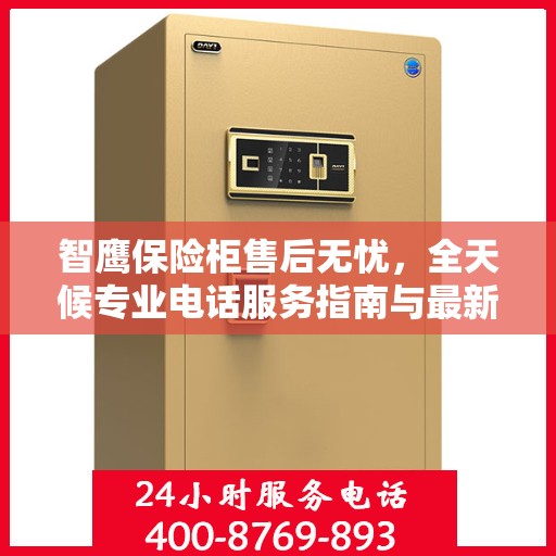 智鹰保险柜售后无忧，全天候专业电话服务指南与最新售后攻略