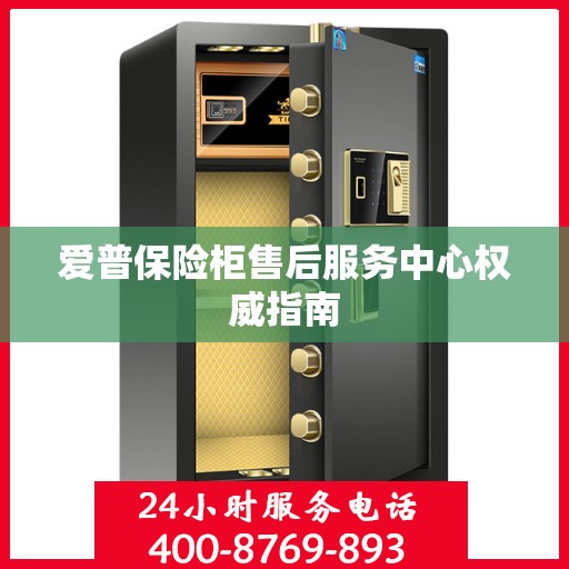 爱普保险柜售后服务中心权威指南