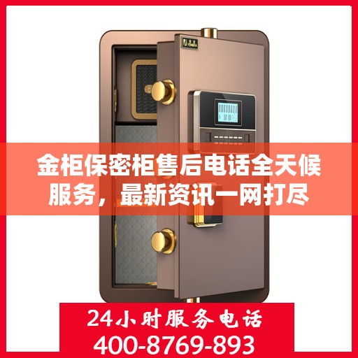 金柜保密柜售后电话全天候服务，最新资讯一网打尽