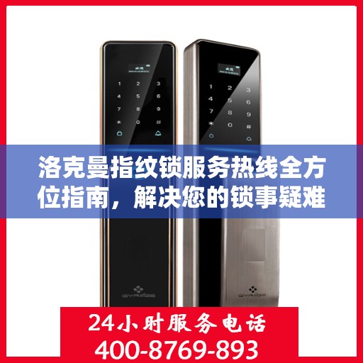 洛克曼指纹锁服务热线全方位指南，解决您的锁事疑难，贴心服务就在一线之间