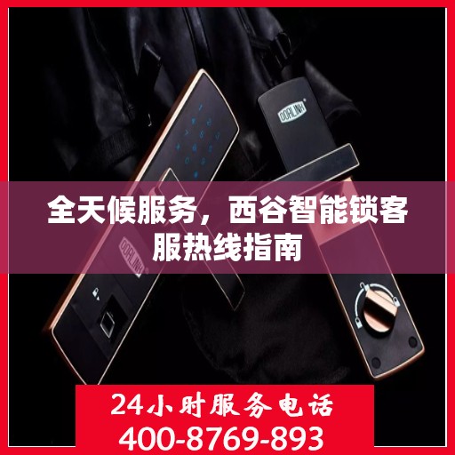 全天候服务，西谷智能锁客服热线指南