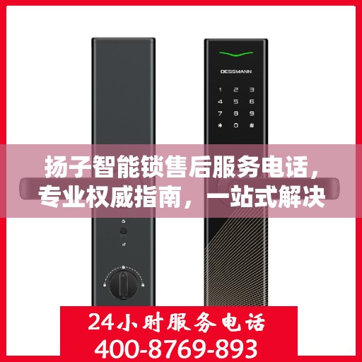 扬子智能锁售后服务电话，专业权威指南，一站式解决您的锁事烦恼！