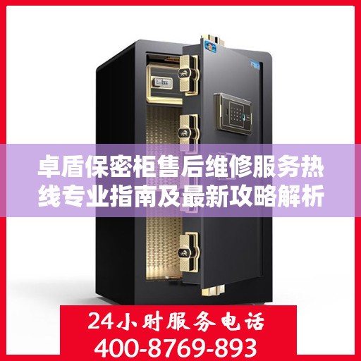 卓盾保密柜售后维修服务热线专业指南及最新攻略解析