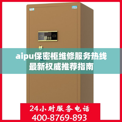aipu保密柜维修服务热线最新权威推荐指南
