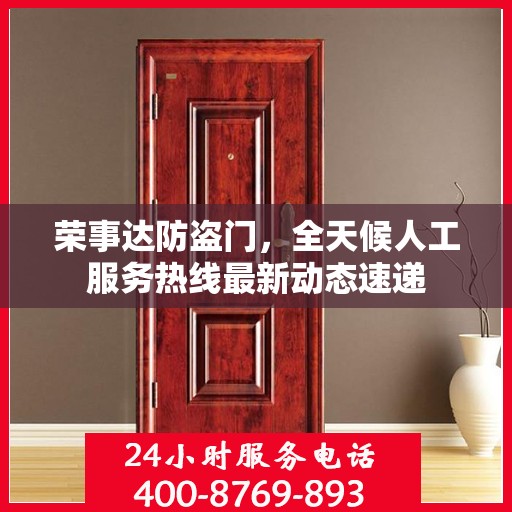 荣事达防盗门，全天候人工服务热线最新动态速递