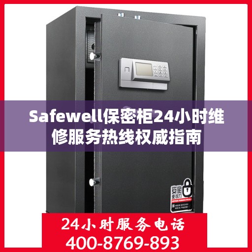 Safewell保密柜24小时维修服务热线权威指南