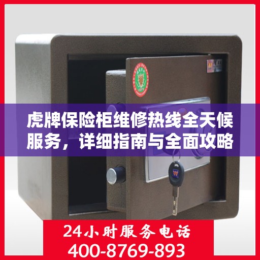 虎牌保险柜维修热线全天候服务，详细指南与全面攻略