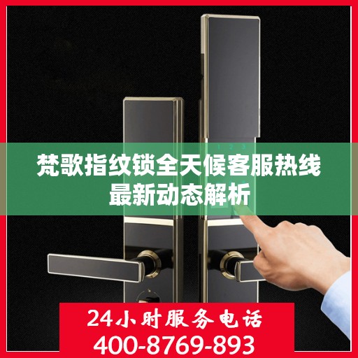 梵歌指纹锁全天候客服热线最新动态解析