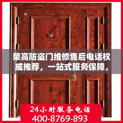 荣高防盗门维修售后电话权威推荐，一站式服务保障，让您无忧！