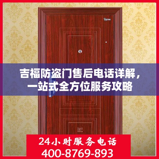 吉福防盗门售后电话详解，一站式全方位服务攻略