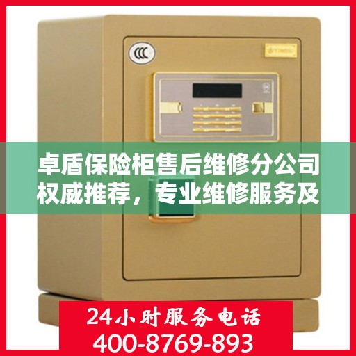 卓盾保险柜售后维修分公司权威推荐，专业维修服务及最新解决方案