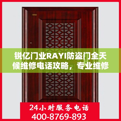 锐亿门业RAYI防盗门全天候维修电话攻略，专业维修服务，细致全面保障安全