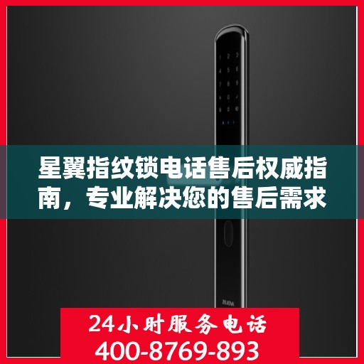 星翼指纹锁电话售后权威指南，专业解决您的售后需求