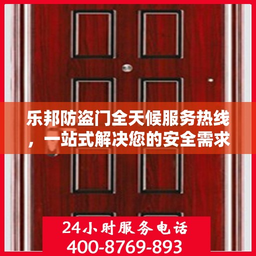 乐邦防盗门全天候服务热线，一站式解决您的安全需求
