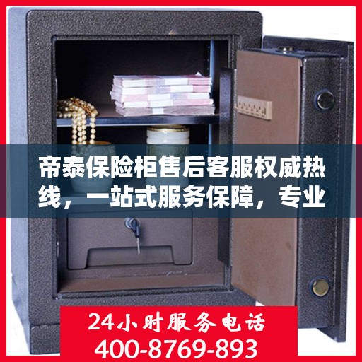 帝泰保险柜售后客服权威热线，一站式服务保障，专业解答您的疑问与需求！