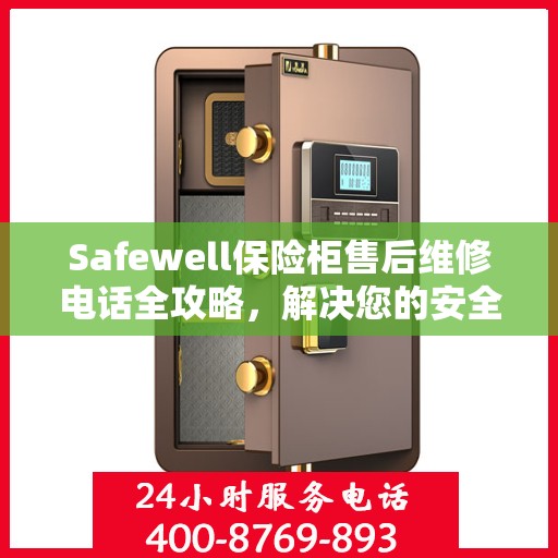 Safewell保险柜售后维修电话全攻略，解决您的安全锁事之必备指南