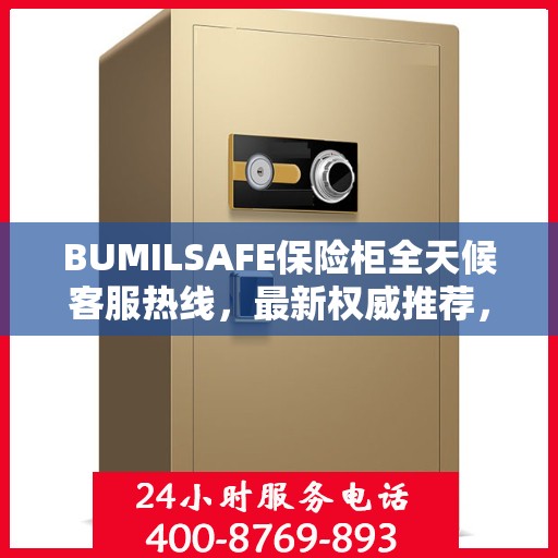 BUMILSAFE保险柜全天候客服热线，最新权威推荐，保障您的安全需求