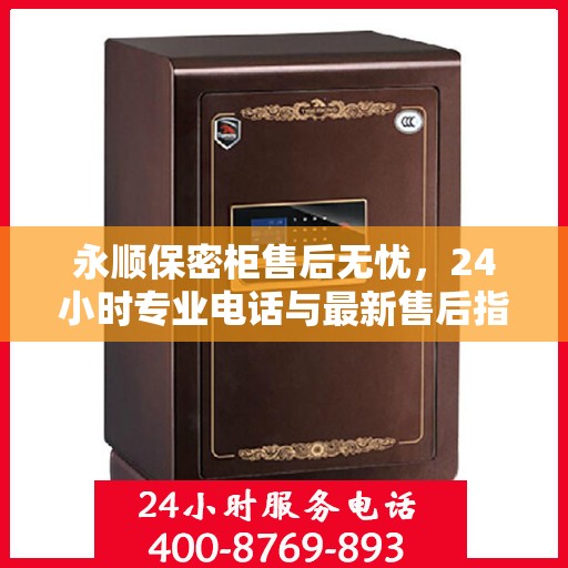 永顺保密柜售后无忧，24小时专业电话与最新售后指南