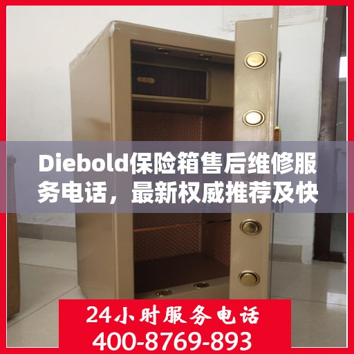 Diebold保险箱售后维修服务电话，最新权威推荐及快速响应指南