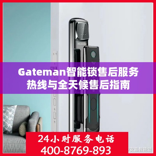 Gateman智能锁售后服务热线与全天候售后指南