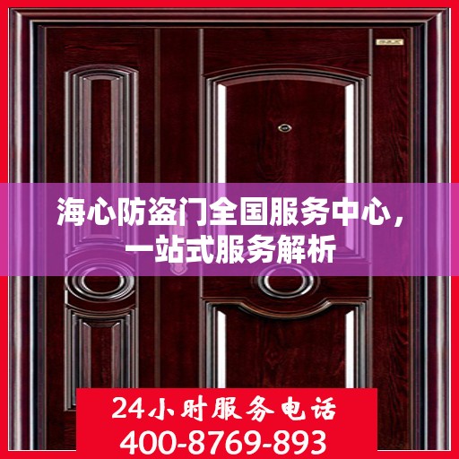 海心防盗门全国服务中心，一站式服务解析