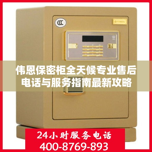 伟恩保密柜全天候专业售后电话与服务指南最新攻略