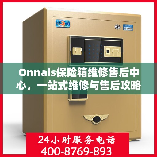 Onnais保险箱维修售后中心，一站式维修与售后攻略