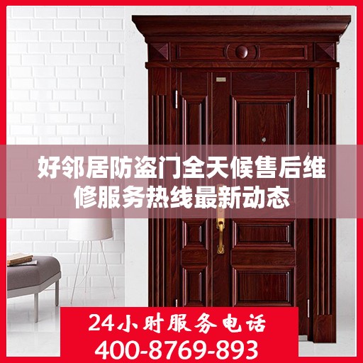 好邻居防盗门全天候售后维修服务热线最新动态