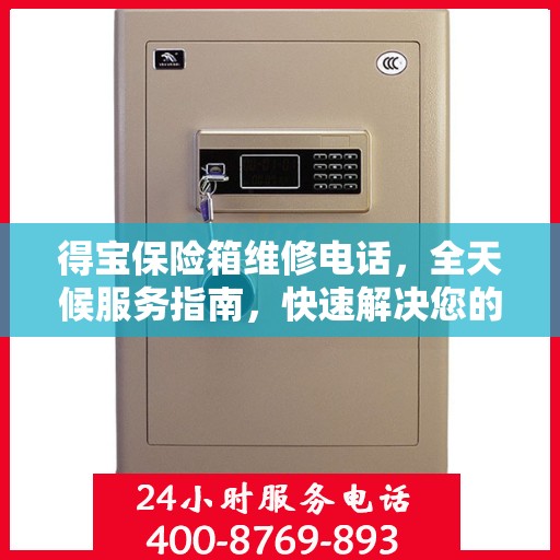 得宝保险箱维修电话，全天候服务指南，快速解决您的维修需求！