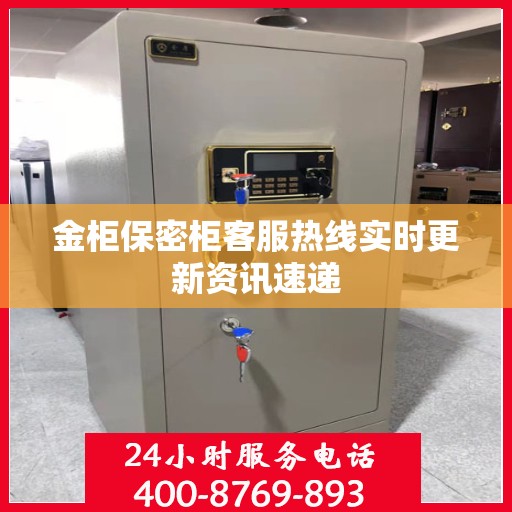 金柜保密柜客服热线实时更新资讯速递