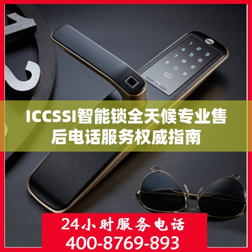 ICCSSI智能锁全天候专业售后电话服务权威指南