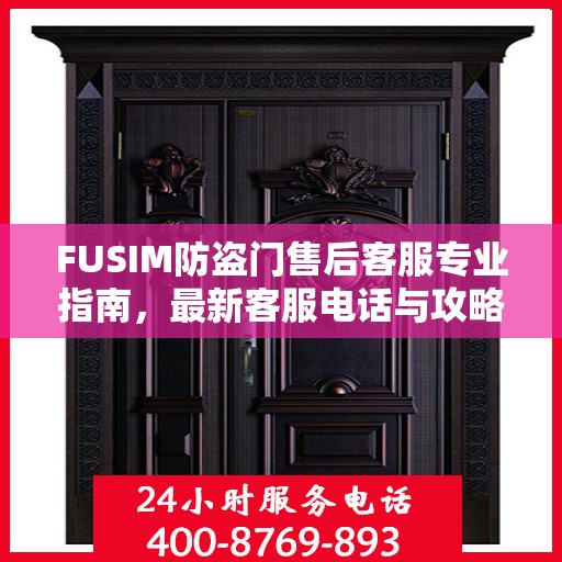 FUSIM防盗门售后客服专业指南，最新客服电话与攻略速递