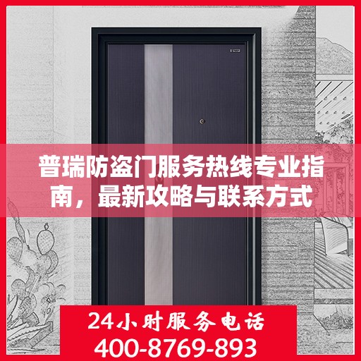 普瑞防盗门服务热线专业指南，最新攻略与联系方式