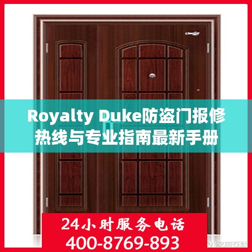 Royalty Duke防盗门报修热线与专业指南最新手册