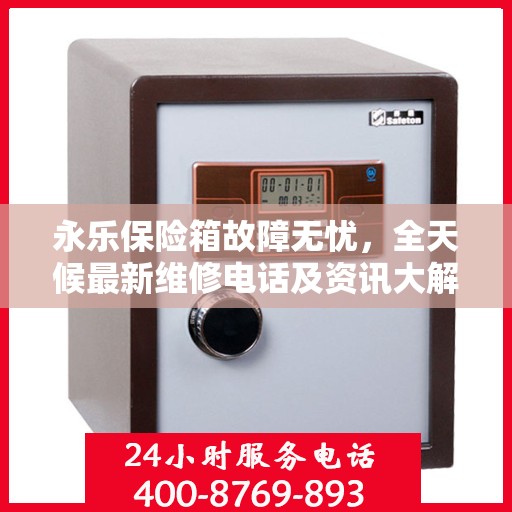 永乐保险箱故障无忧，全天候最新维修电话及资讯大解析