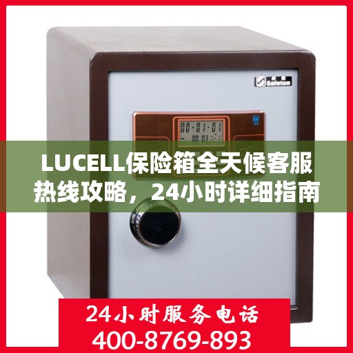 LUCELL保险箱全天候客服热线攻略，24小时详细指南