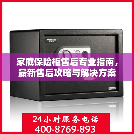 家威保险柜售后专业指南，最新售后攻略与解决方案