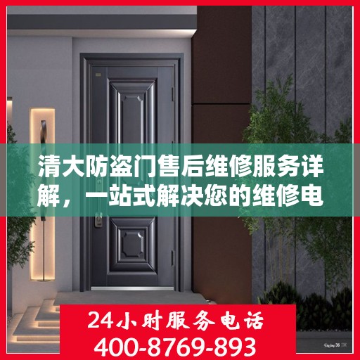 清大防盗门售后维修服务详解，一站式解决您的维修电话疑问